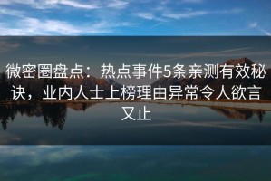 微密圈盘点：热点事件5条亲测有效秘诀，业内人士上榜理由异常令人欲言又止