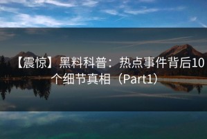 【震惊】黑料科普：热点事件背后10个细节真相（Part1）