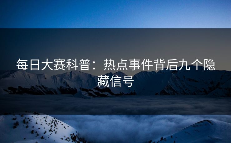 每日大赛科普：热点事件背后九个隐藏信号