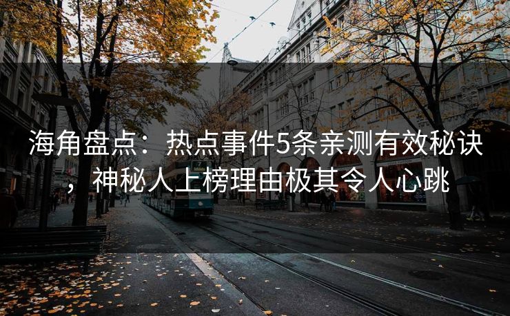 海角盘点：热点事件5条亲测有效秘诀，神秘人上榜理由极其令人心跳