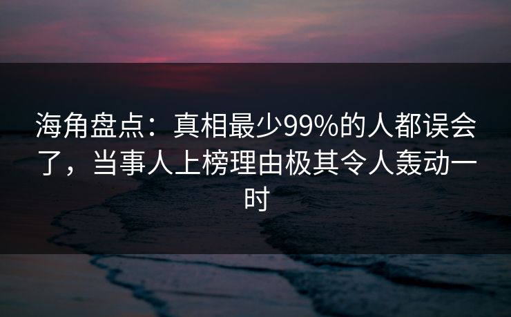 海角盘点:真相最少99%的人都误会了,当事人上榜理由极其令人轰动一时 海角盘点:真相最少99%的人都误会了,当事人上榜理由极其令人轰动一时