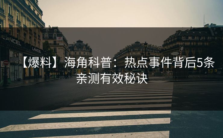 【爆料】海角科普:热点事件背后5条亲测有效秘诀 【爆料】海角科普:热点事件背后5条亲测有效秘诀