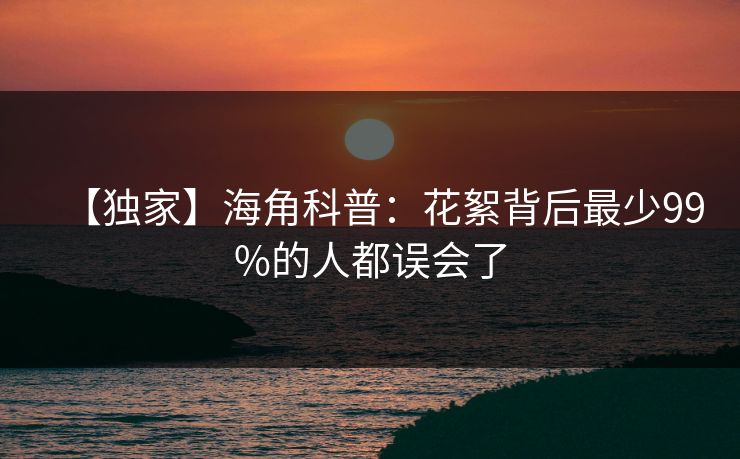 【独家】海角科普:花絮背后最少99%的人都误会了 【独家】海角科普:花絮背后最少99%的人都误会了