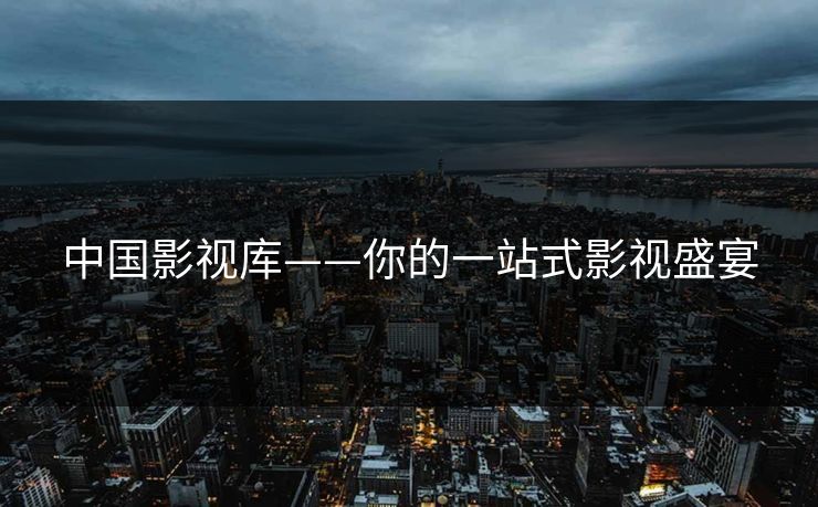 中国影视库——你的一站式影视盛宴