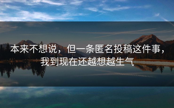 本来不想说，但一条匿名投稿这件事，我到现在还越想越生气