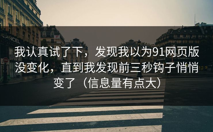 我认真试了下,发现我以为91网页版没变化,直到我发现前三秒钩子悄悄变了(信息量有点大) 我认真试了下,发现我以为91网页版没变化,直到我发现前三秒钩子悄悄变了(信息量有点大)