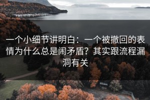 一个小细节讲明白：一个被撤回的表情为什么总是闹矛盾？其实跟流程漏洞有关