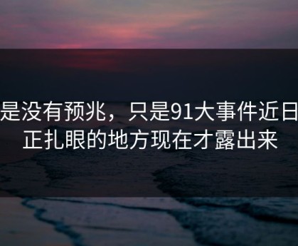 不是没有预兆，只是91大事件近日真正扎眼的地方现在才露出来