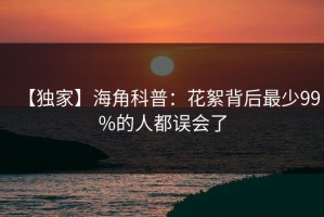 【独家】海角科普：花絮背后最少99%的人都误会了