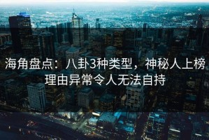 海角盘点：八卦3种类型，神秘人上榜理由异常令人无法自持
