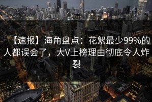 【速报】海角盘点：花絮最少99%的人都误会了，大V上榜理由彻底令人炸裂