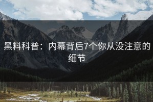 黑料科普：内幕背后7个你从没注意的细节