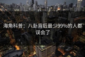 海角科普：八卦背后最少99%的人都误会了