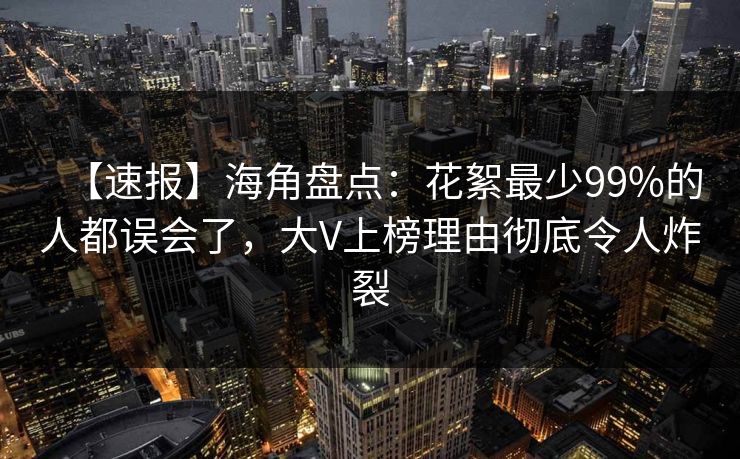 【速报】海角盘点：花絮最少99%的人都误会了，大V上榜理由彻底令人炸裂