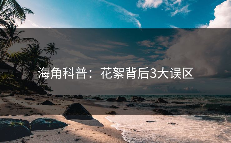 海角科普：花絮背后3大误区