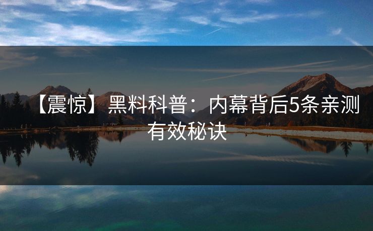 【震惊】黑料科普：内幕背后5条亲测有效秘诀
