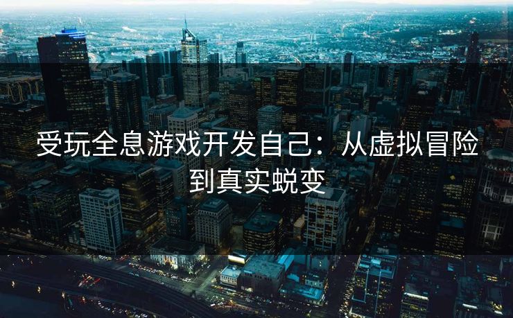 受玩全息游戏开发自己：从虚拟冒险到真实蜕变