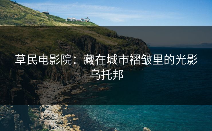 草民电影院：藏在城市褶皱里的光影乌托邦