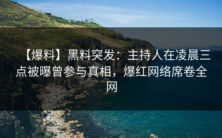 【爆料】黑料突发:主持人在凌晨三点被曝曾参与真相,爆红网络席卷全网 【爆料】黑料突发:主持人在凌晨三点被曝曾参与真相,爆红网络席卷全网