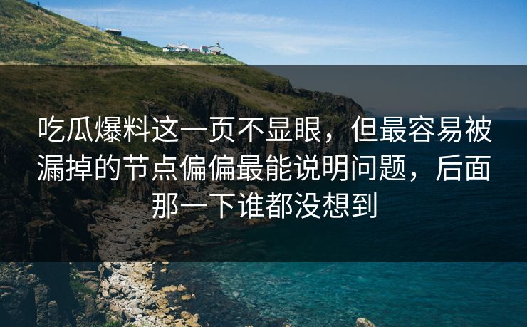 吃瓜爆料这一页不显眼,但最容易被漏掉的节点偏偏最能说明问题,后面那一下谁都没想到 吃瓜爆料这一页不显眼,但最容易被漏掉的节点偏偏最能说明问题,后面那一下谁都没想到